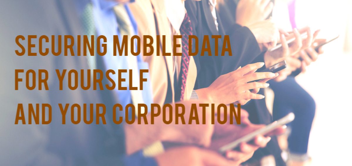 Securing Mobile Data for Yourself and Your Corporation
