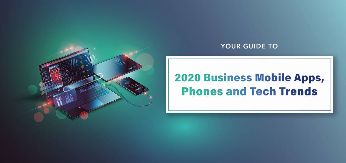 Your Guide to 2020 Business Mobile Apps, Phones, and Tech Trends